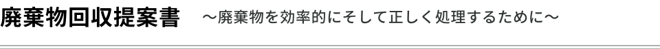 廃棄物回収提案書〜廃棄物を効率的にそして正しく処理するために〜